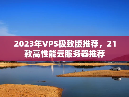 2023年VPS极致版推荐，21款高性能云服务器推荐