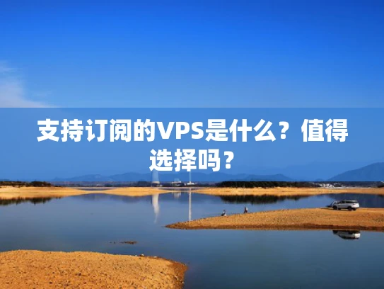 支持订阅的VPS是什么？值得选择吗？