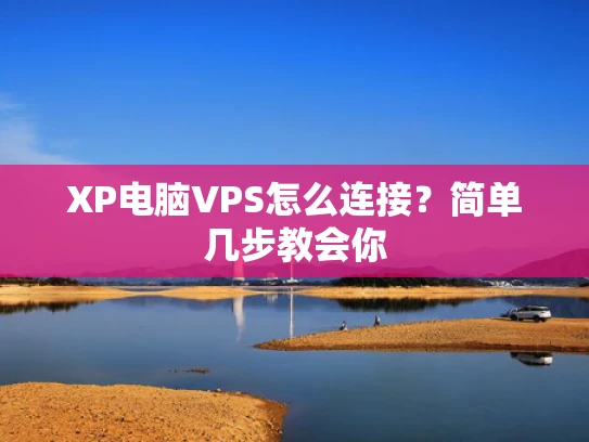 XP电脑VPS怎么连接？简单几步教会你
