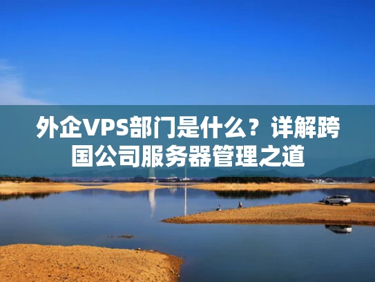 外企VPS部门是什么？详解跨国公司服务器管理之道