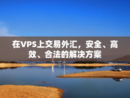 在VPS上交易外汇，安全、高效、合法的解决方案
