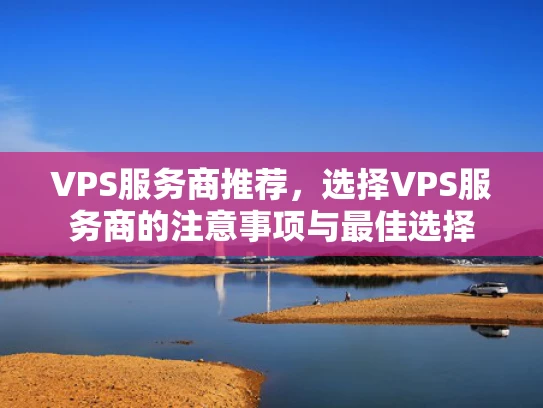 VPS服务商推荐，选择VPS服务商的注意事项与最佳选择