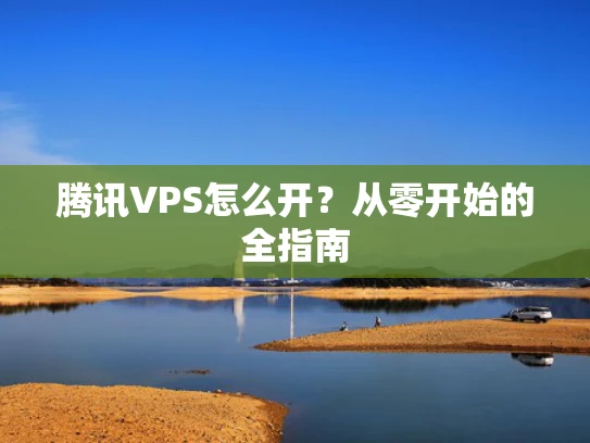 腾讯VPS怎么开？从零开始的全指南