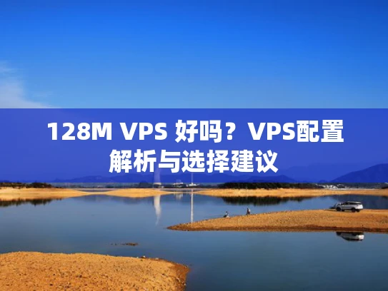 128M VPS 好吗？VPS配置解析与选择建议
