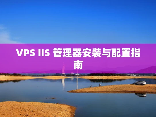 VPS IIS 管理器安装与配置指南