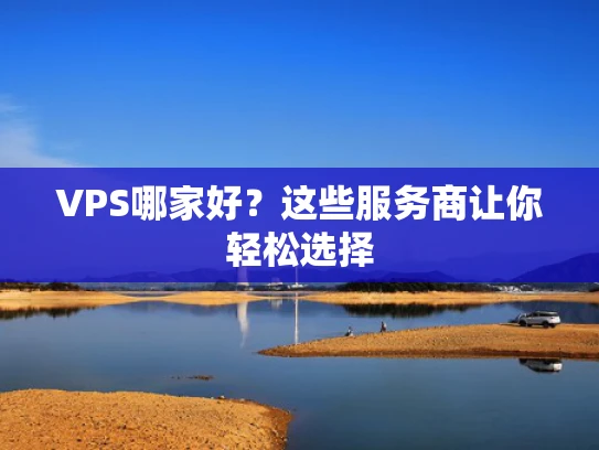VPS哪家好？这些服务商让你轻松选择