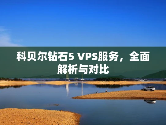 科贝尔钻石5 VPS服务，全面解析与对比