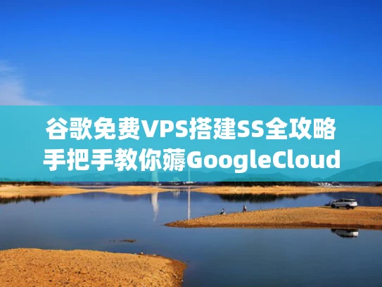 谷歌免费VPS搭建SS全攻略手把手教你薅GoogleCloud羊毛