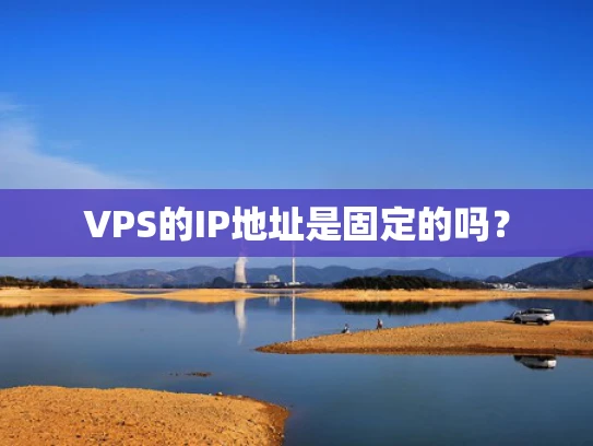 VPS的IP地址是固定的吗？
