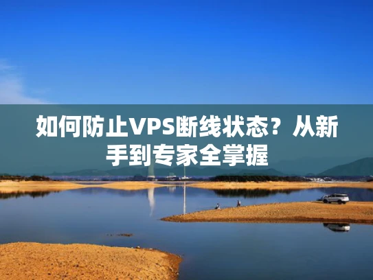 如何防止VPS断线状态？从新手到专家全掌握