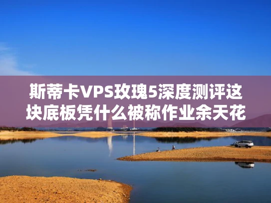 斯蒂卡VPS玫瑰5深度测评这块底板凭什么被称作业余天花板？