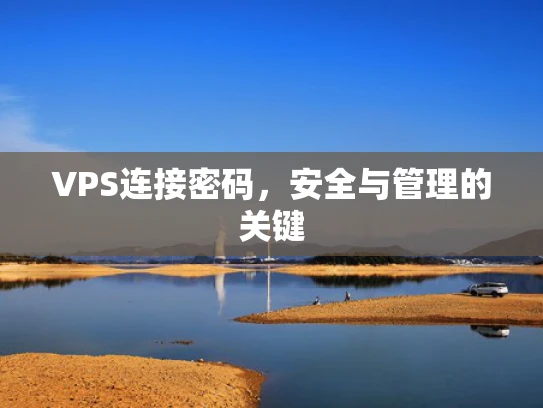 VPS连接密码，安全与管理的关键