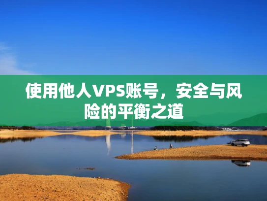 使用他人VPS账号，安全与风险的平衡之道