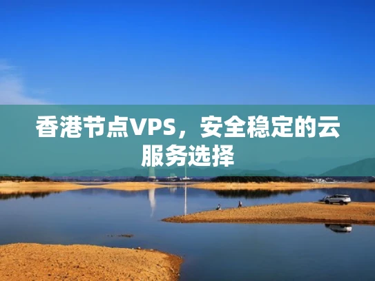 香港节点VPS，安全稳定的云服务选择