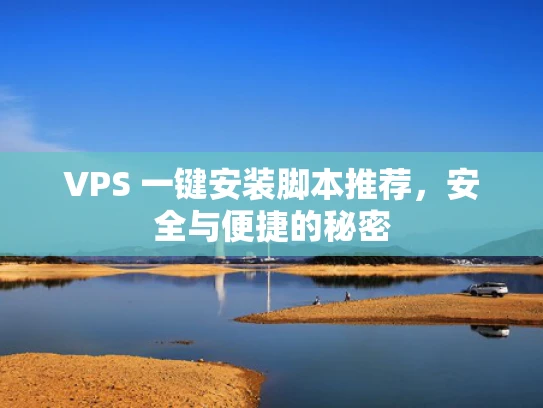 VPS 一键安装脚本推荐，安全与便捷的秘密