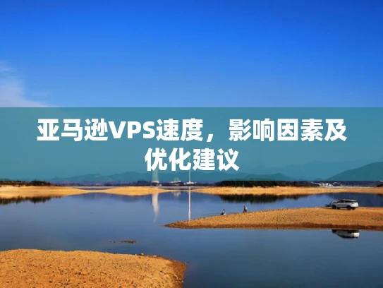 亚马逊VPS速度，影响因素及优化建议