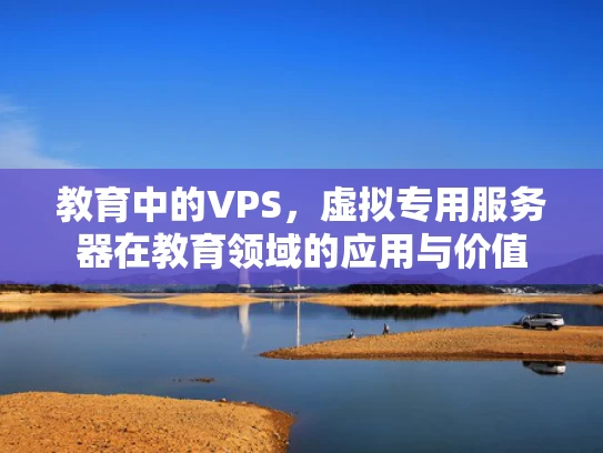 教育中的VPS，虚拟专用服务器在教育领域的应用与价值