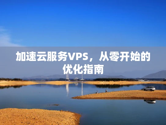 加速云服务VPS，从零开始的优化指南