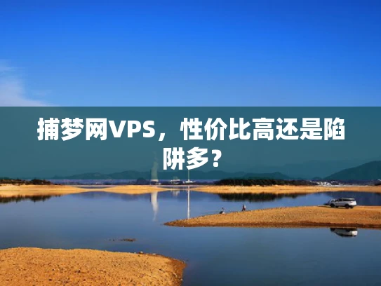 捕梦网VPS，性价比高还是陷阱多？