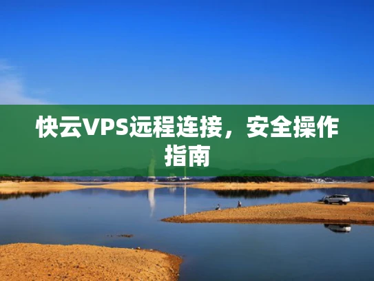 快云VPS远程连接，安全操作指南