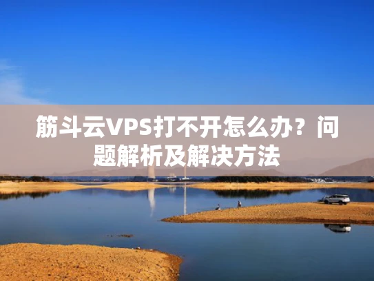 筋斗云VPS打不开怎么办？问题解析及解决方法