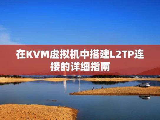 在KVM虚拟机中搭建L2TP连接的详细指南