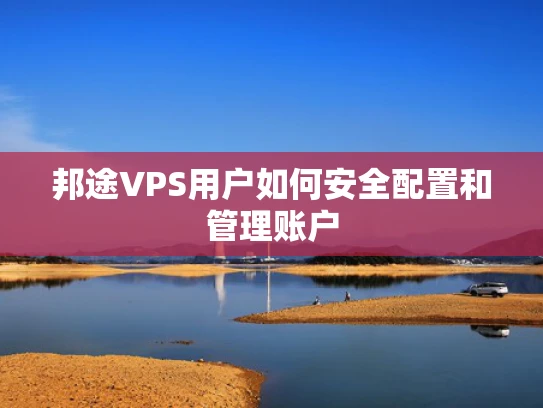 邦途VPS用户如何安全配置和管理账户