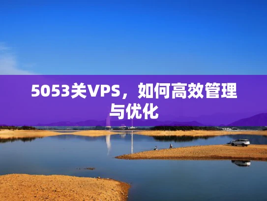 5053关VPS，如何高效管理与优化