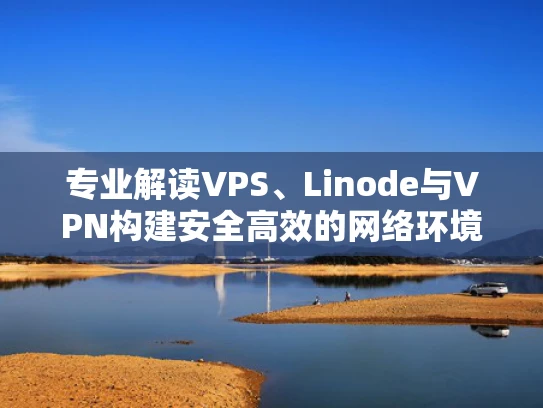 专业解读VPS、Linode与VPN构建安全高效的网络环境全攻略