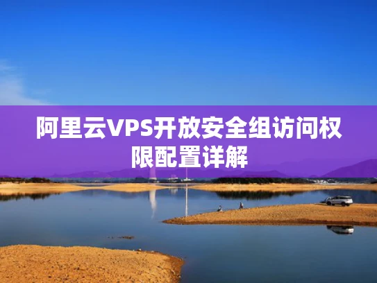 阿里云VPS开放安全组访问权限配置详解
