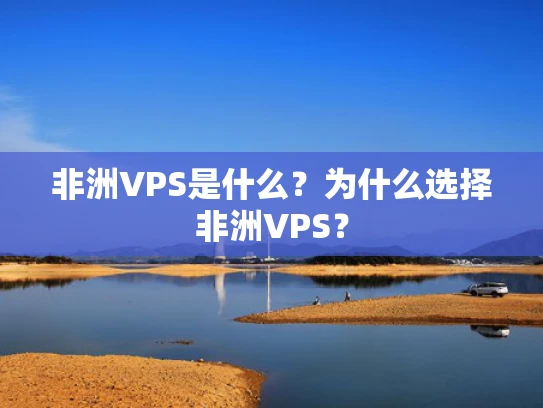 非洲VPS是什么？为什么选择非洲VPS？