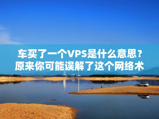 车买了一个VPS是什么意思？原来你可能误解了这个网络术语！