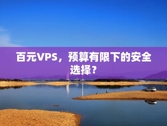 百元VPS，预算有限下的安全选择？