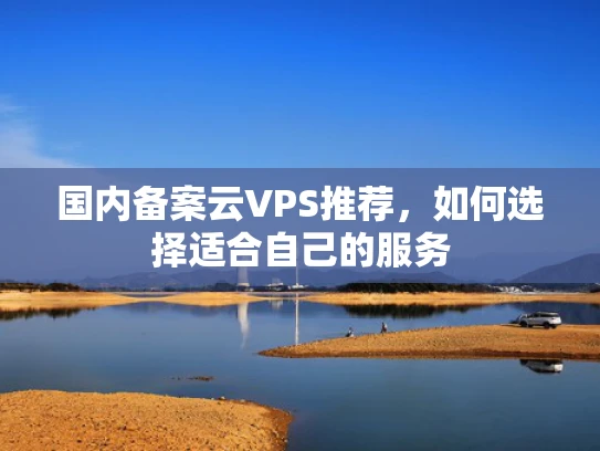 国内备案云VPS推荐，如何选择适合自己的服务