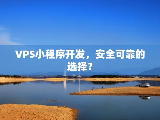 VPS小程序开发，安全可靠的选择？