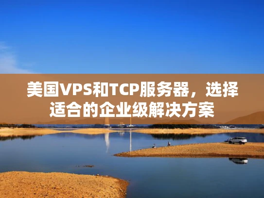 美国VPS和TCP服务器，选择适合的企业级解决方案
