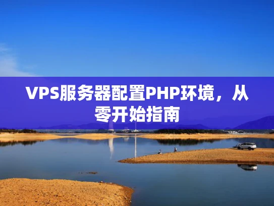 VPS服务器配置PHP环境，从零开始指南