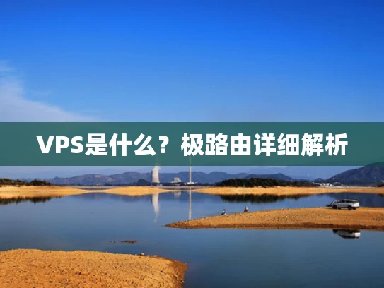 VPS是什么？极路由详细解析