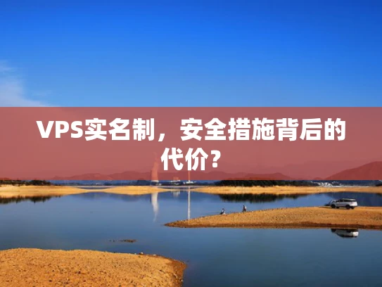 VPS实名制，安全措施背后的代价？