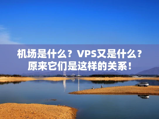 机场是什么？VPS又是什么？原来它们是这样的关系！