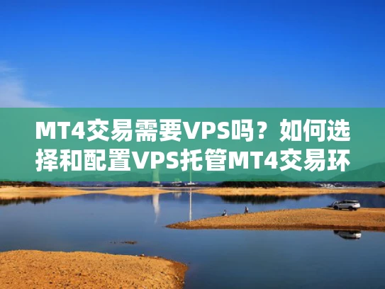 MT4交易需要VPS吗？如何选择和配置VPS托管MT4交易环境