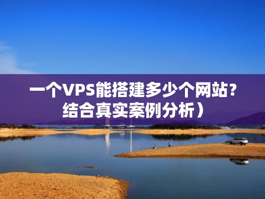 一个VPS能搭建多少个网站？结合真实案例分析）