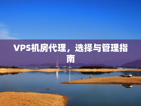 VPS机房代理，选择与管理指南