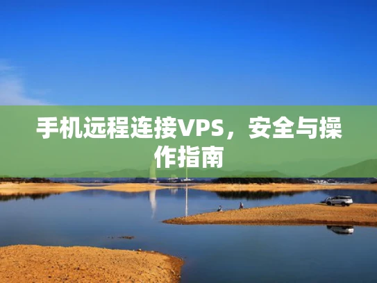 手机远程连接VPS，安全与操作指南