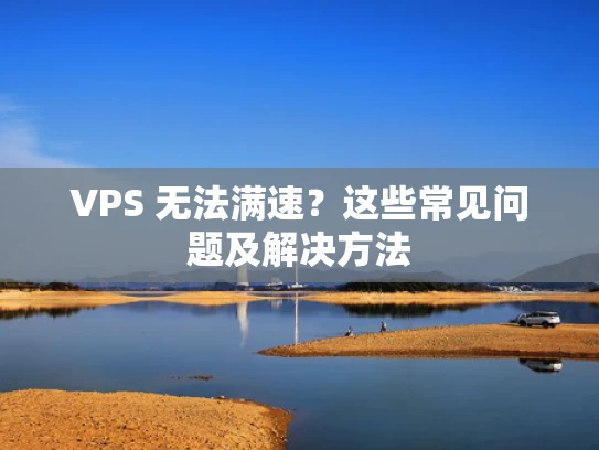 VPS 无法满速？这些常见问题及解决方法