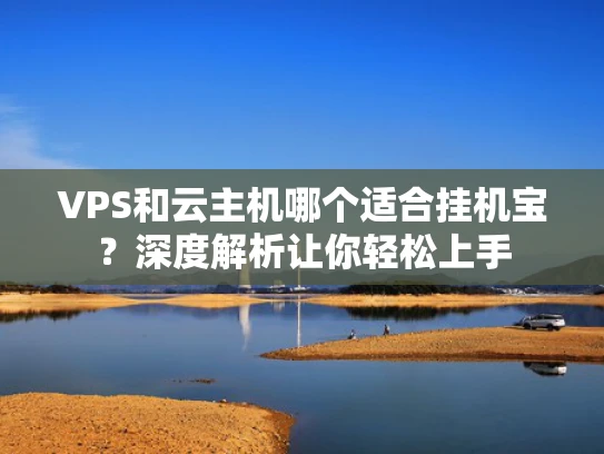 VPS和云主机哪个适合挂机宝？深度解析让你轻松上手