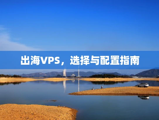 出海VPS，选择与配置指南