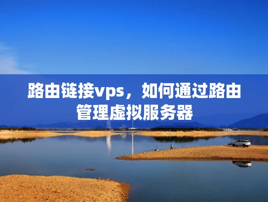 路由链接vps，如何通过路由管理虚拟服务器