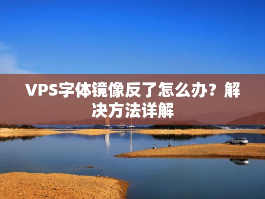 VPS字体镜像反了怎么办？解决方法详解