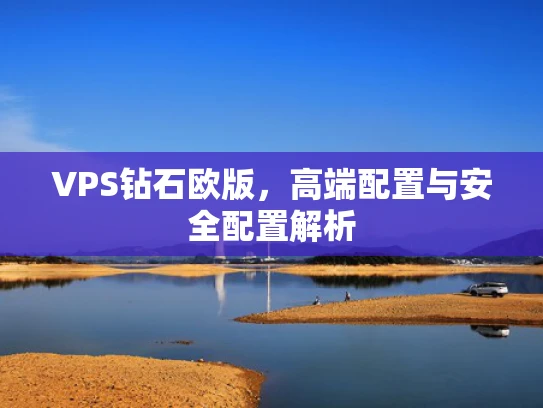 VPS钻石欧版，高端配置与安全配置解析